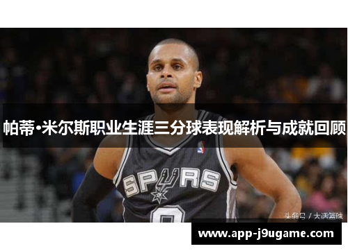 帕蒂·米尔斯职业生涯三分球表现解析与成就回顾