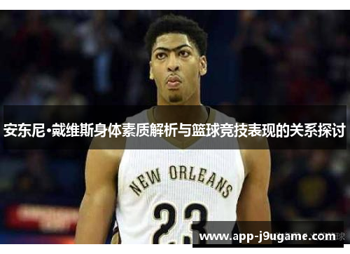 安东尼·戴维斯身体素质解析与篮球竞技表现的关系探讨