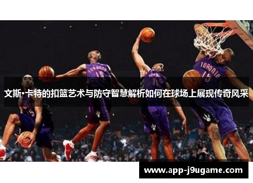 文斯·卡特的扣篮艺术与防守智慧解析如何在球场上展现传奇风采