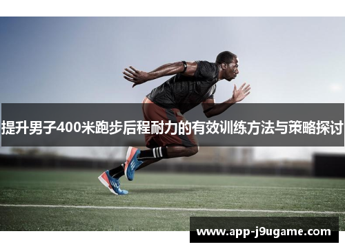 提升男子400米跑步后程耐力的有效训练方法与策略探讨