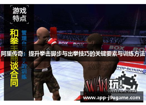 阿里传奇：提升拳击脚步与出拳技巧的关键要素与训练方法
