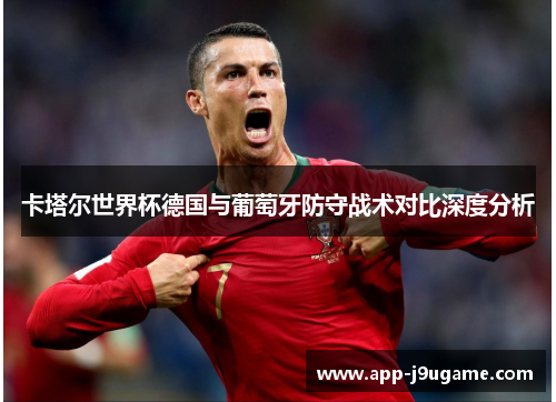 卡塔尔世界杯德国与葡萄牙防守战术对比深度分析