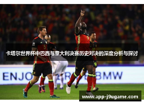 卡塔尔世界杯中巴西与意大利决赛历史对决的深度分析与探讨
