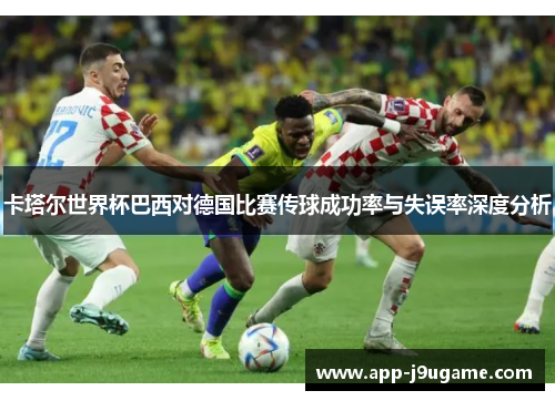 卡塔尔世界杯巴西对德国比赛传球成功率与失误率深度分析