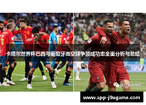 卡塔尔世界杯巴西与葡萄牙高空球争顶成功率全面分析与总结