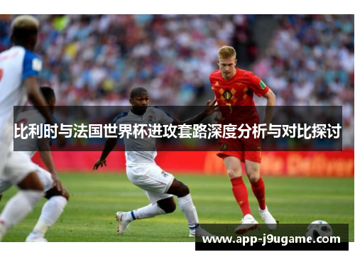 比利时与法国世界杯进攻套路深度分析与对比探讨