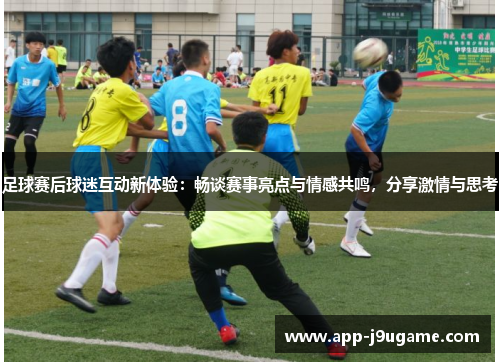 足球赛后球迷互动新体验：畅谈赛事亮点与情感共鸣，分享激情与思考