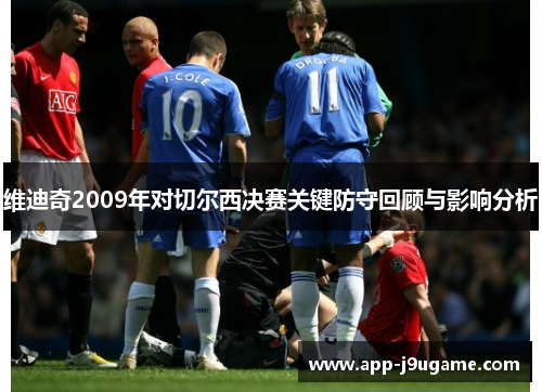 维迪奇2009年对切尔西决赛关键防守回顾与影响分析
