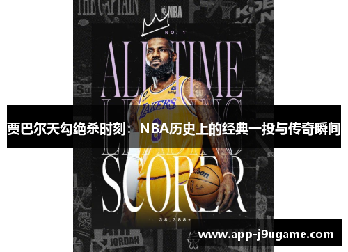 贾巴尔天勾绝杀时刻：NBA历史上的经典一投与传奇瞬间