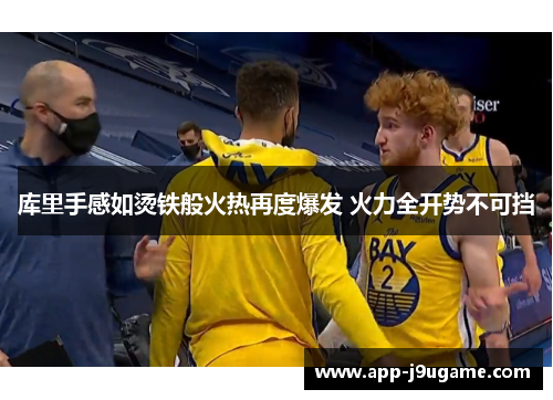 库里手感如烫铁般火热再度爆发 火力全开势不可挡