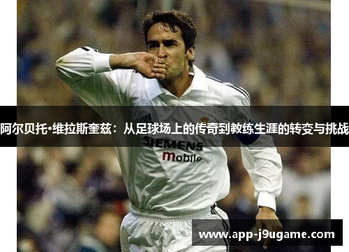 阿尔贝托·维拉斯奎兹：从足球场上的传奇到教练生涯的转变与挑战