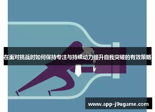 在面对挑战时如何保持专注与持续动力提升自我突破的有效策略
