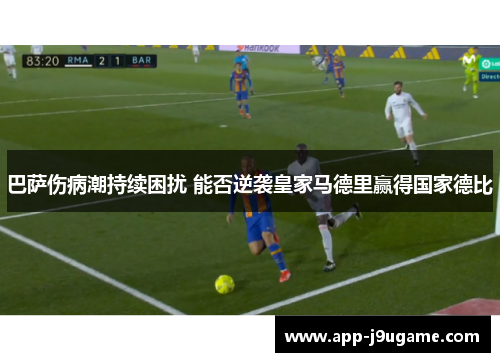 巴萨伤病潮持续困扰 能否逆袭皇家马德里赢得国家德比