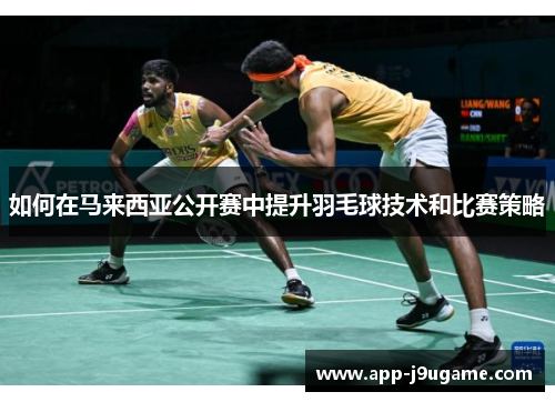 如何在马来西亚公开赛中提升羽毛球技术和比赛策略