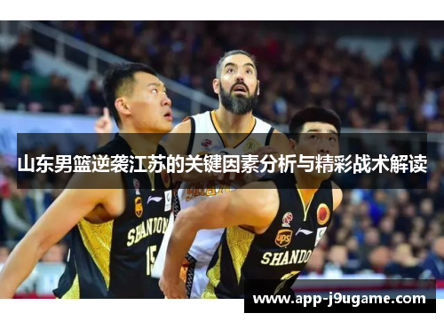 山东男篮逆袭江苏的关键因素分析与精彩战术解读