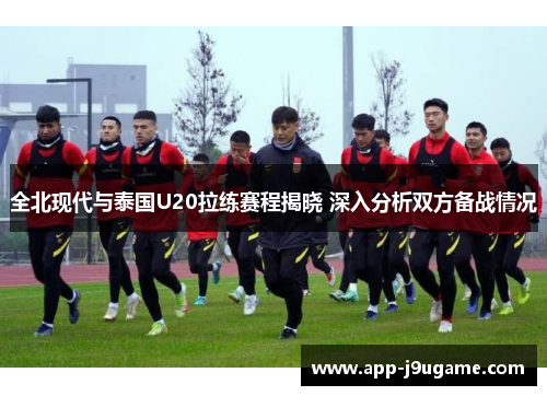 全北现代与泰国U20拉练赛程揭晓 深入分析双方备战情况