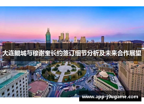 大连鲲城与穆谢奎长约签订细节分析及未来合作展望