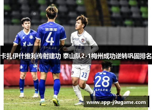 卡扎伊什维利传射建功 泰山队2-1梅州成功逆转巩固排名