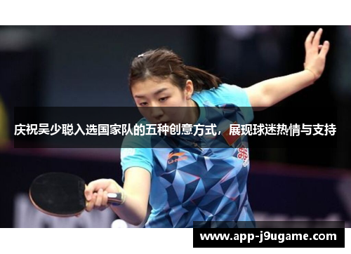 庆祝吴少聪入选国家队的五种创意方式，展现球迷热情与支持