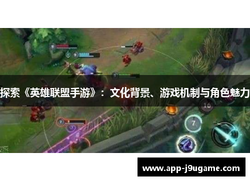 探索《英雄联盟手游》：文化背景、游戏机制与角色魅力