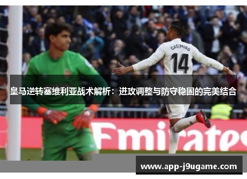 皇马逆转塞维利亚战术解析：进攻调整与防守稳固的完美结合