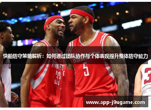 快船防守策略解析：如何通过团队协作与个体表现提升整体防守能力
