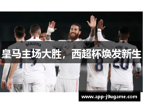皇马主场大胜，西超杯焕发新生