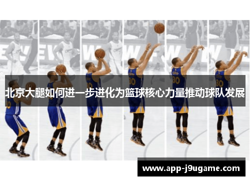北京大腿如何进一步进化为篮球核心力量推动球队发展