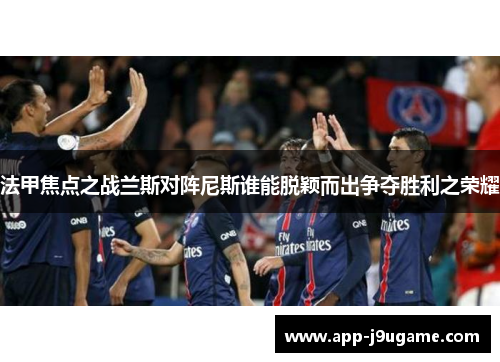 法甲焦点之战兰斯对阵尼斯谁能脱颖而出争夺胜利之荣耀