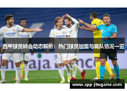 西甲球员转会动态解析：热门球员加盟与离队情况一览