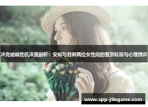 沃克婚姻危机深度剖析：安妮与劳琳两位女性间的复杂较量与心理博弈