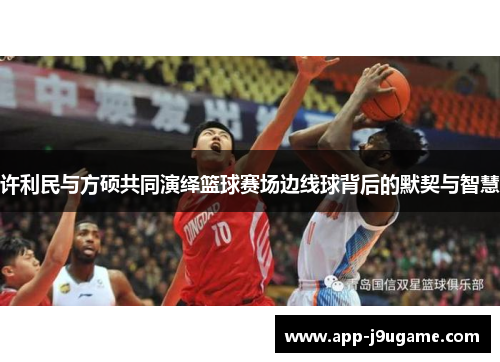 许利民与方硕共同演绎篮球赛场边线球背后的默契与智慧