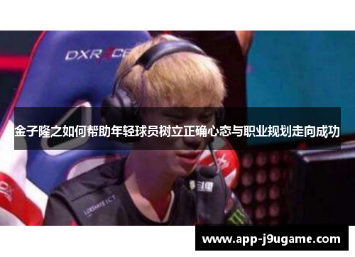 金子隆之如何帮助年轻球员树立正确心态与职业规划走向成功