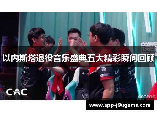 以内斯塔退役音乐盛典五大精彩瞬间回顾