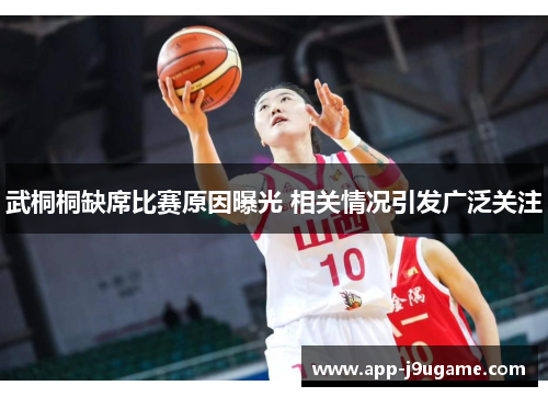 武桐桐缺席比赛原因曝光 相关情况引发广泛关注