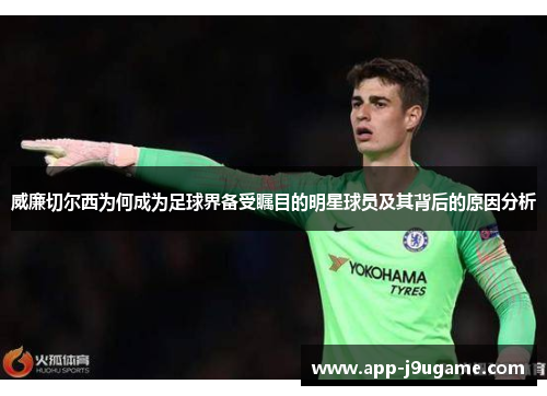 威廉切尔西为何成为足球界备受瞩目的明星球员及其背后的原因分析