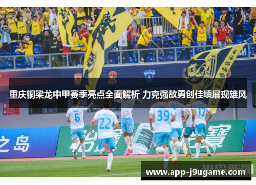 重庆铜梁龙中甲赛季亮点全面解析 力克强敌勇创佳绩展现雄风