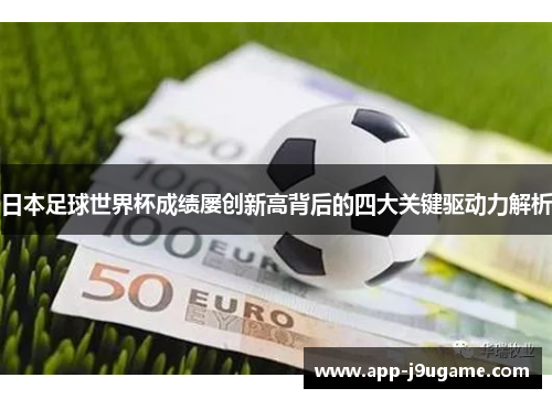 日本足球世界杯成绩屡创新高背后的四大关键驱动力解析