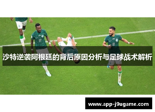 沙特逆袭阿根廷的背后原因分析与足球战术解析