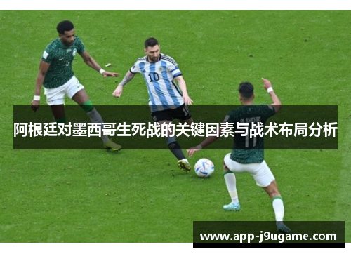 阿根廷对墨西哥生死战的关键因素与战术布局分析