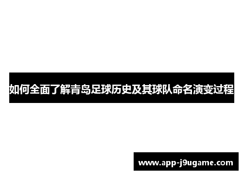 如何全面了解青岛足球历史及其球队命名演变过程